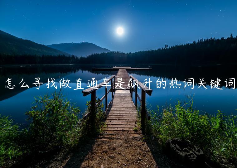 怎么尋找做直通車是飆升的熱詞關(guān)鍵詞